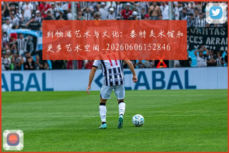 利物浦艺术与文化：泰特美术馆和更多艺术空间_20260606152846