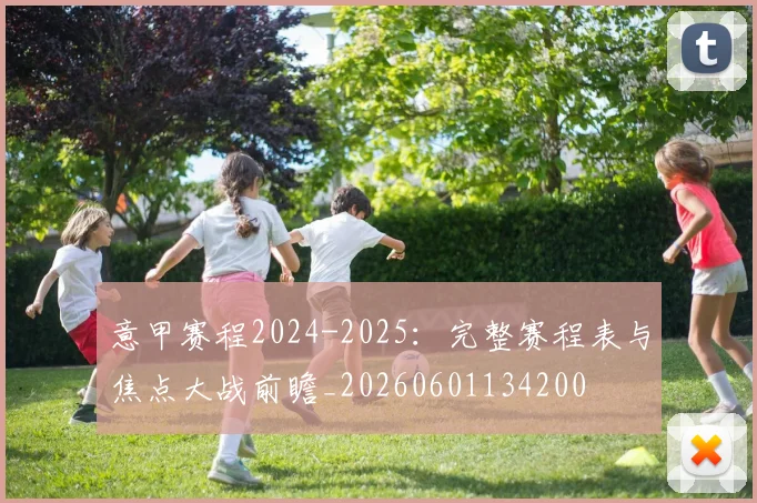 意甲赛程2024-2025:完整赛程表与焦点大战前瞻_20260601134200