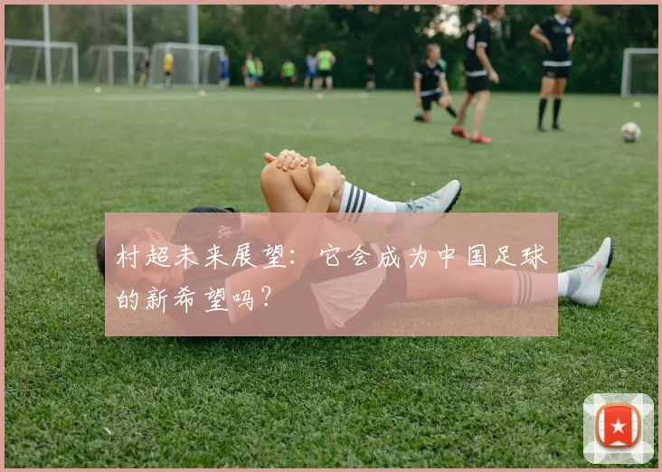村超未来展望:它会成为中国足球的新希望吗?