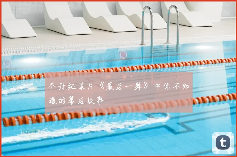 乔丹纪录片《最后一舞》中你不知道的幕后故事
