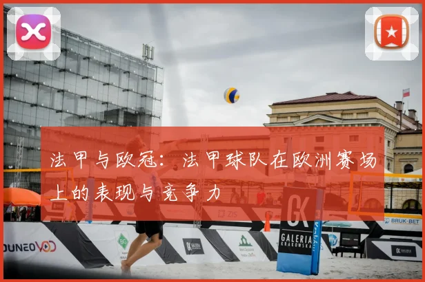 法甲与欧冠:法甲球队在欧洲赛场上的表现与竞争力