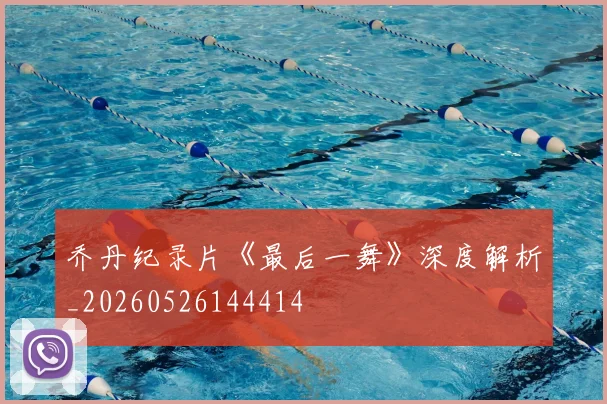 乔丹纪录片《最后一舞》深度解析_20260526144414