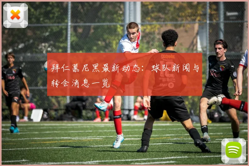 拜仁慕尼黑最新动态：球队新闻与转会消息一览