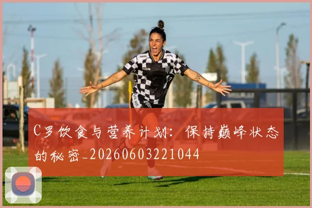 C罗饮食与营养计划:保持巅峰状态的秘密_20260603221044