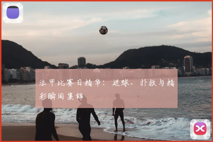 法甲比赛日精华:进球、扑救与精彩瞬间集锦