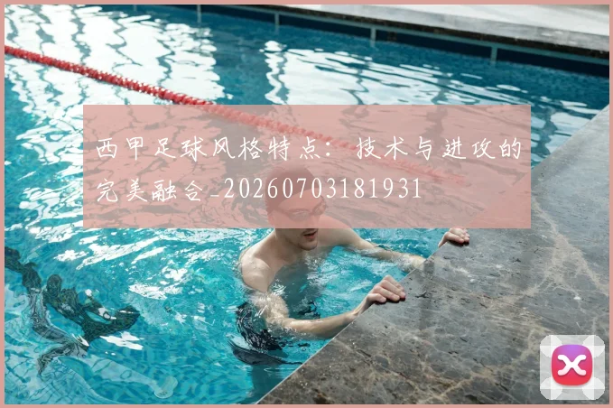 西甲足球风格特点:技术与进攻的完美融合_20260703181931
