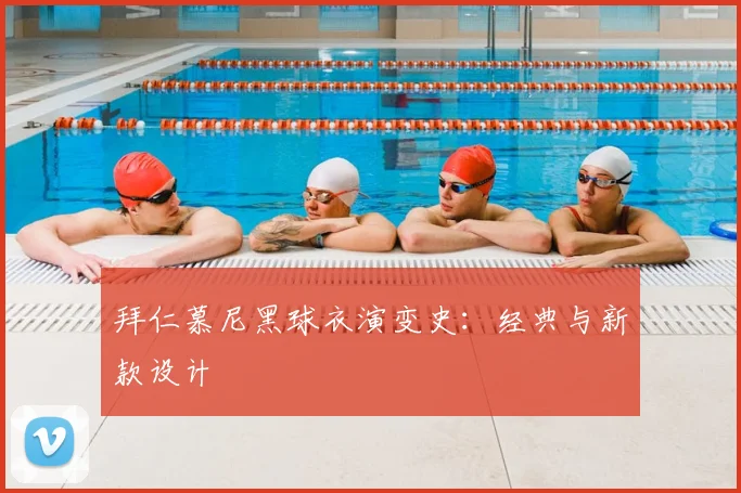 拜仁慕尼黑球衣演变史：经典与新款设计