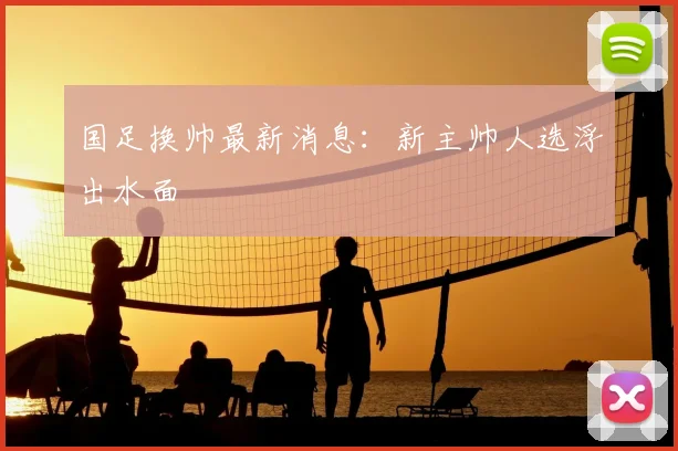 国足换帅最新消息：新主帅人选浮出水面