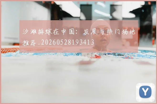 沙滩排球在中国：发展与热门场地推荐_20260528193413