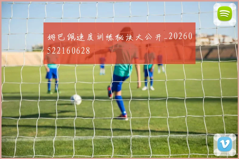 姆巴佩速度训练秘诀大公开_20260522160628