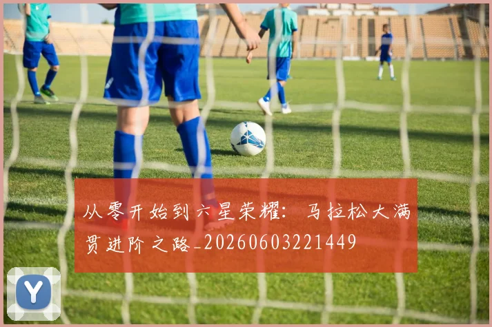 从零开始到六星荣耀:马拉松大满贯进阶之路_20260603221449