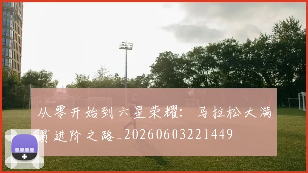 从零开始到六星荣耀:马拉松大满贯进阶之路_20260603221449