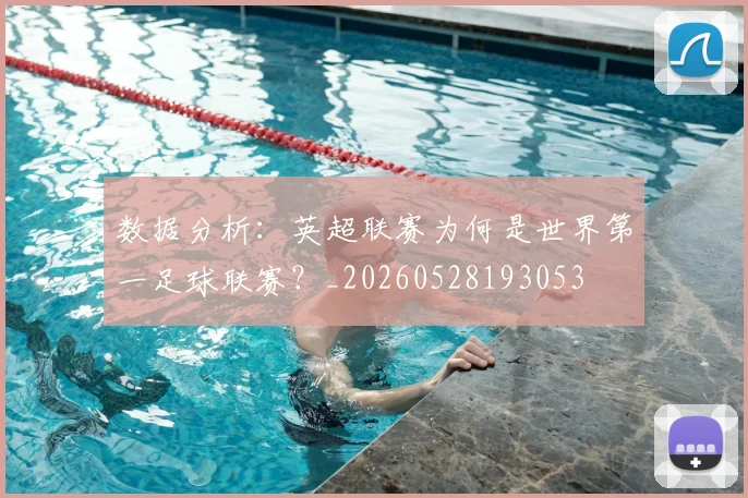 数据分析:英超联赛为何是世界第一足球联赛?_20260528193053
