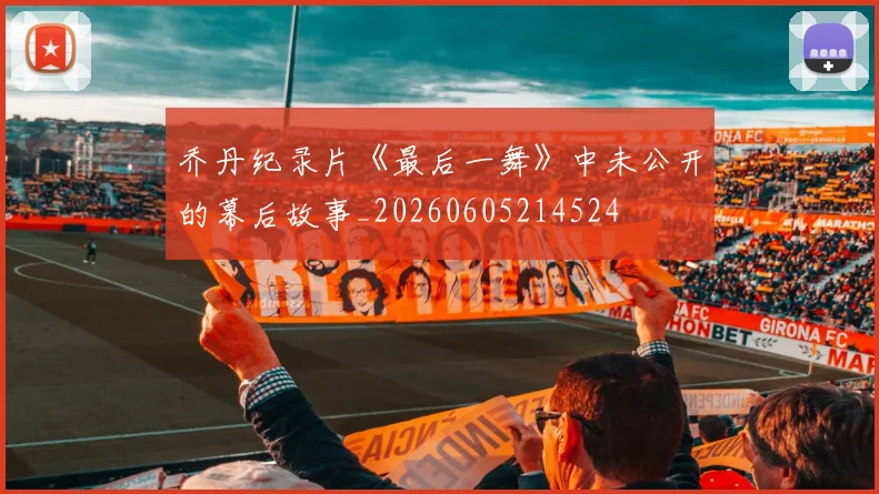 乔丹纪录片《最后一舞》中未公开的幕后故事_20260605214524
