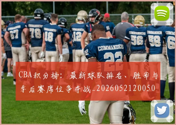 CBA积分榜：最新球队排名、胜率与季后赛席位争夺战_20260521200502