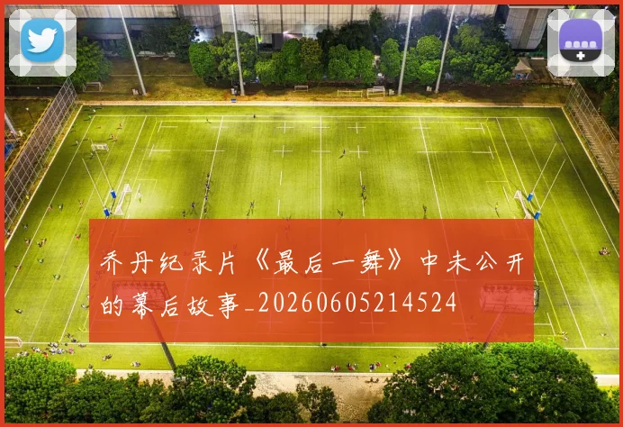乔丹纪录片《最后一舞》中未公开的幕后故事_20260605214524