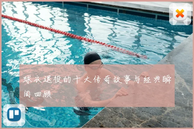 球衣退役的十大传奇故事与经典瞬间回顾