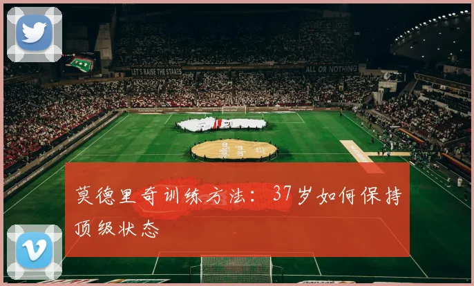 莫德里奇训练方法:37岁如何保持顶级状态