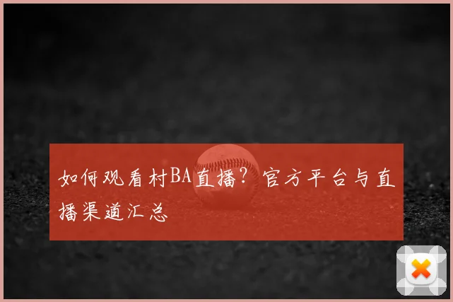 如何观看村BA直播?官方平台与直播渠道汇总